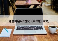 开鲁网站seo优化（seo提升网站）